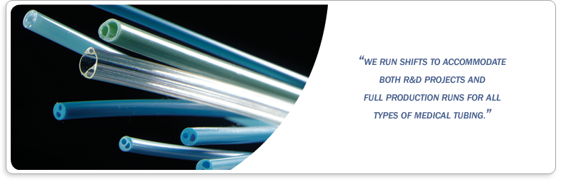 We run shifts to accommodate both R&D projects and full production runs for all types of medical tubing.