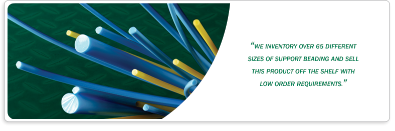 We inventory over 65 different sizes of support beading and sell this product off the shelf with low order requirements.